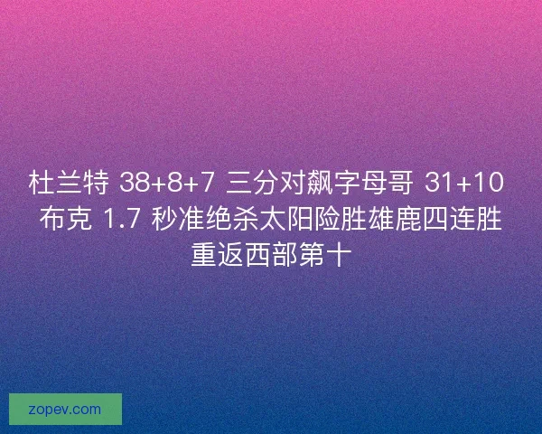 杜兰特 38+8+7 三分对飙字母哥 31+10 布克 1.7 秒准绝杀太阳险胜雄鹿四连胜重返西部第十