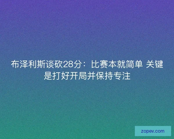 布泽利斯谈砍28分：比赛本就简单 关键是打好开局并保持专注