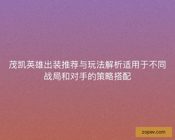 茂凯英雄出装推荐与玩法解析适用于不同战局和对手的策略搭配