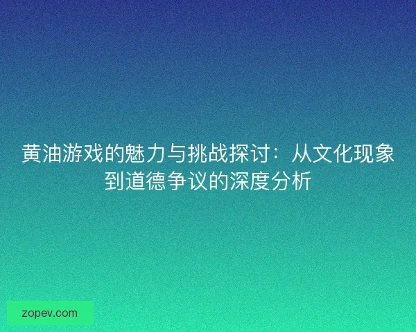 黄油游戏的魅力与挑战探讨：从文化现象到道德争议的深度分析