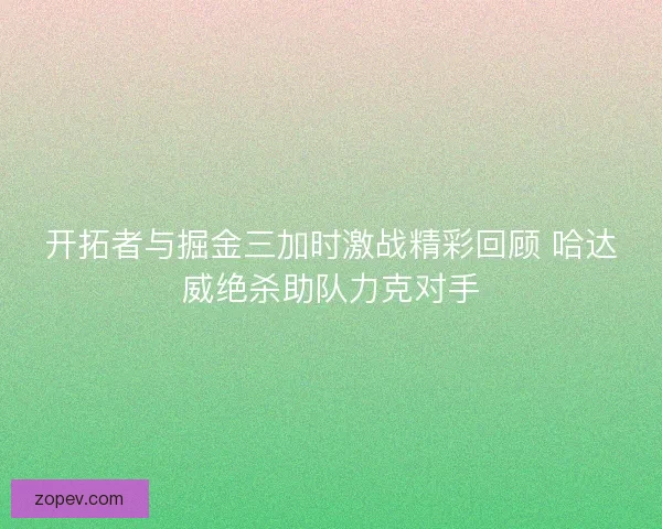 开拓者与掘金三加时激战精彩回顾 哈达威绝杀助队力克对手