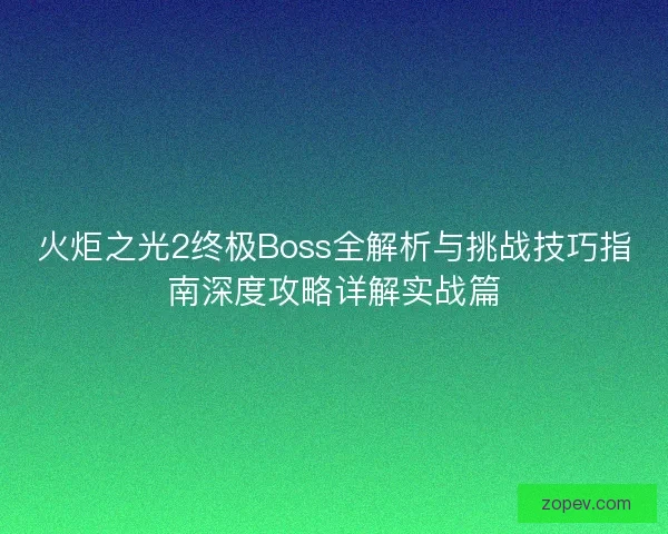 火炬之光2终极Boss全解析与挑战技巧指南深度攻略详解实战篇