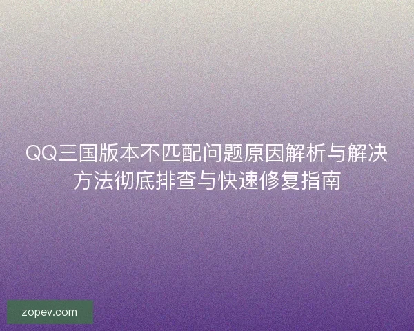 QQ三国版本不匹配问题原因解析与解决方法彻底排查与快速修复指南
