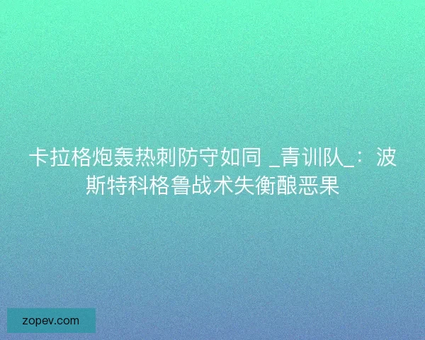 卡拉格炮轰热刺防守如同 _青训队_：波斯特科格鲁战术失衡酿恶果