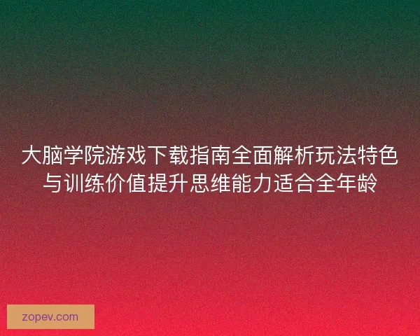 大脑学院游戏下载指南全面解析玩法特色与训练价值提升思维能力适合全年龄