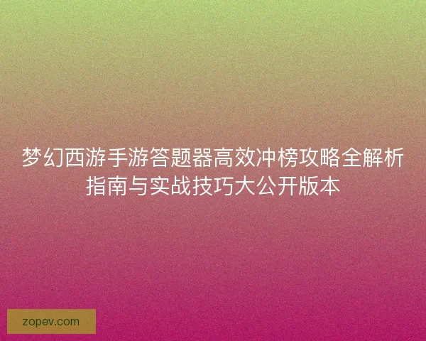 梦幻西游手游答题器高效冲榜攻略全解析指南与实战技巧大公开版本