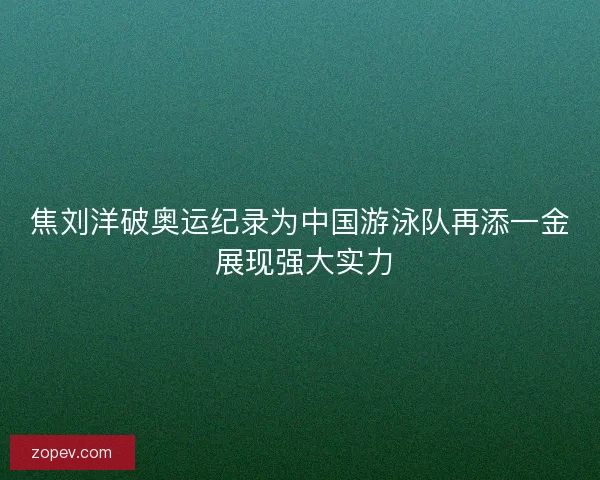焦刘洋破奥运纪录为中国游泳队再添一金 展现强大实力