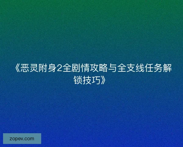 《恶灵附身2全剧情攻略与全支线任务解锁技巧》