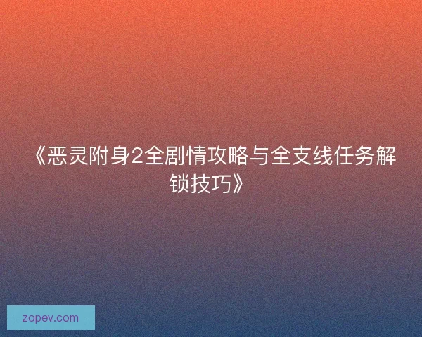 《恶灵附身2全剧情攻略与全支线任务解锁技巧》