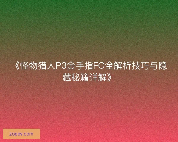 《怪物猎人P3金手指FC全解析技巧与隐藏秘籍详解》
