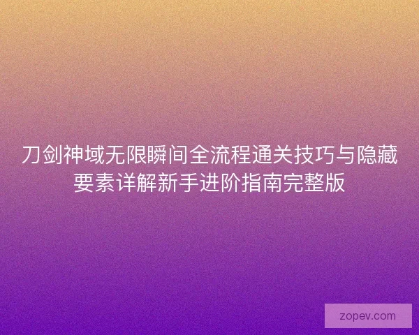 刀剑神域无限瞬间全流程通关技巧与隐藏要素详解新手进阶指南完整版