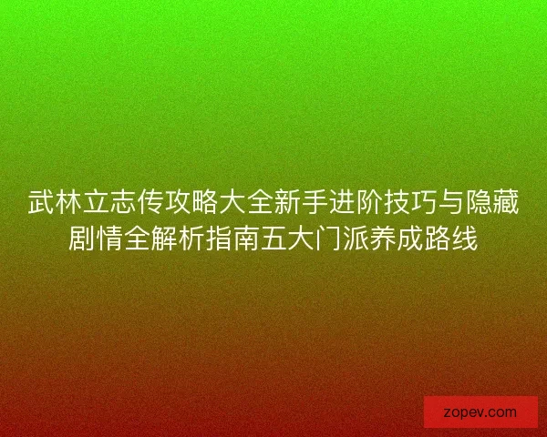武林立志传攻略大全新手进阶技巧与隐藏剧情全解析指南五大门派养成路线
