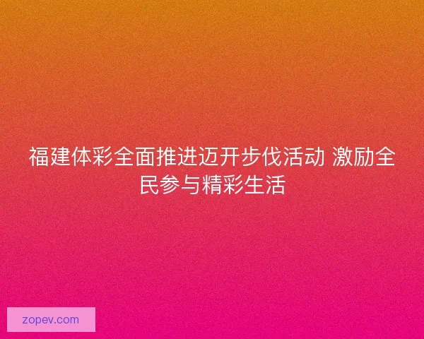 福建体彩全面推进迈开步伐活动 激励全民参与精彩生活